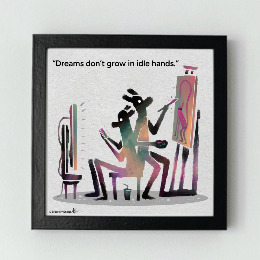 "Dreams don't grow in idle hands." Matte print